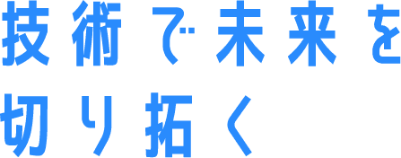 技術で未来を切り拓く