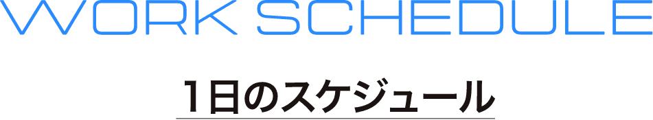 WORK SCHEDULE 1日のスケジュール