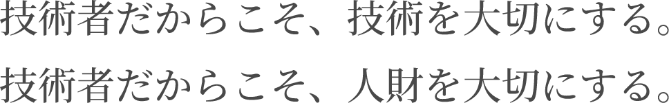 技術者だからこそ、技術を大切にする。技術者だからこそ、人財を大切にする。