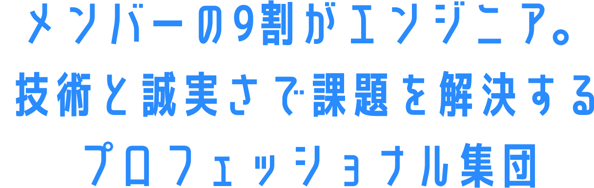 メンバーの9割がエンジニア。技術と誠実さで課題を解決するプロフェッショナル集団