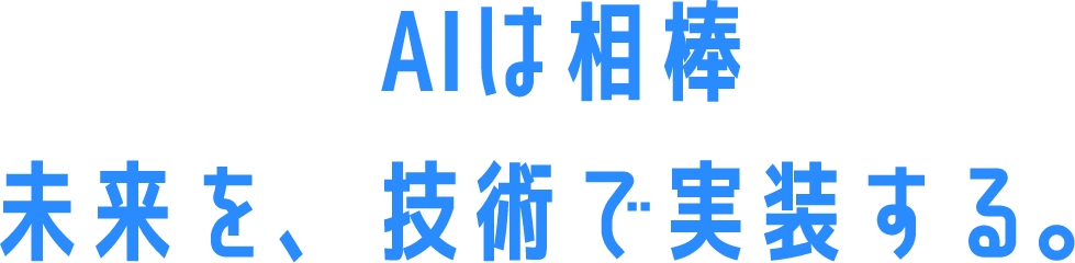 AIは相棒 未来を、技術で実装する。
